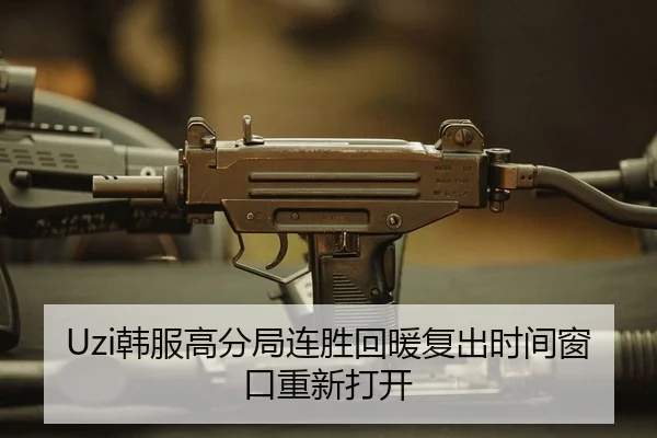 Uzi韩服高分局连胜回暖复出时间窗口重新打开